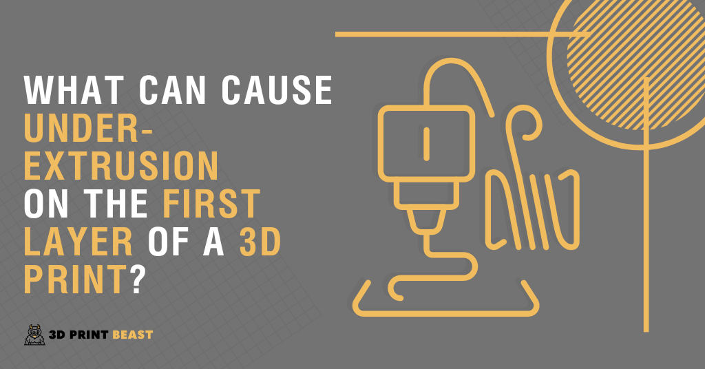 What Can Cause UnderExtrusion on the First Layer of a 3D Print? 3D Print Beast
